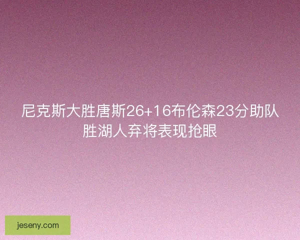 尼克斯大胜唐斯26+16布伦森23分助队胜湖人弃将表现抢眼